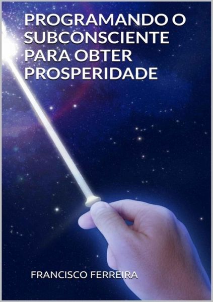 Programando O Subconsciente Para Obter Prosperidade (eBook, PDF)