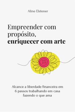 Empreender Com Propósito, Enriquecer Com Arte (eBook, PDF) - Elstener, Aline