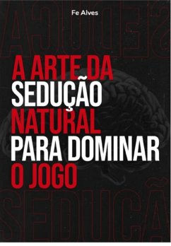 Cover A Arte Da Sedução Natural Para Dominar O Jogo (eBook, PDF)