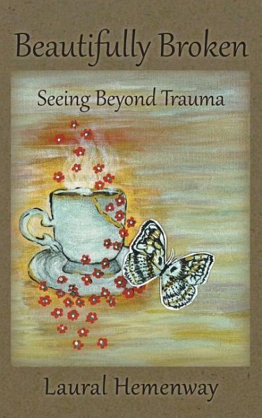 Beautifully Broken, Seeing Beyond Trauma Beautifully Broken, Seeing Beyond Trauma