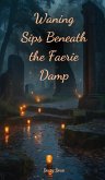 Waning Sips Beneath the Faerie Damp Waning Sips Beneath the Faerie Damp