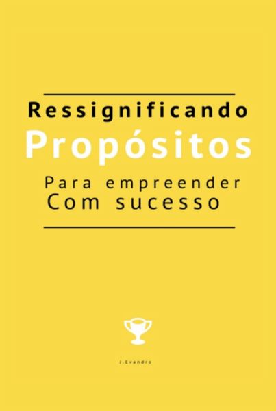 Ressignificando Propósitos Para Empreender Com Sucesso (eBook, PDF)