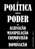 A Política Como Um Poder De Alienação, Manipulação, Cosmovisão E Dominação. (eBook, PDF)