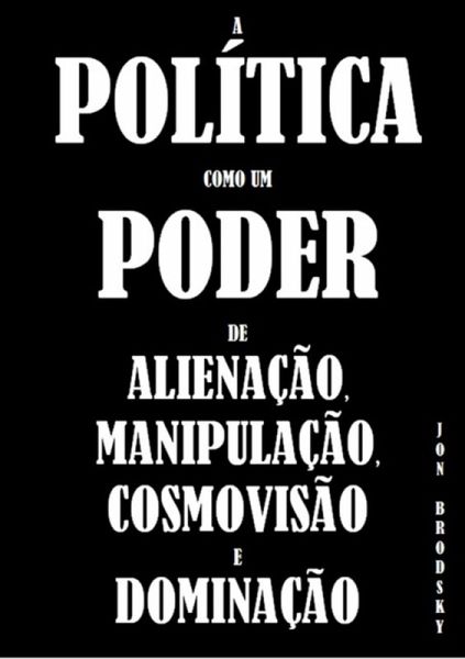 A Política Como Um Poder De Alienação, Manipulação, Cosmovisão E Dominação. (eBook, PDF)