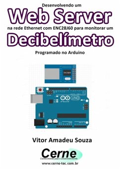 Desenvolvendo Um Web Server Na Rede Ethernet Com Enc28j60 Para Monitorar Um Decibelímetro Programado No Arduino (eBook, PDF) - Souza, Vitor Amadeu