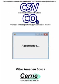 Desenvolvendo Um Datalogger Em Vb E Armazenando No Arquivo Formato Csv Para Monitorar Concentração De Co2 Usando O Esp8266 (nodemcu) Programado No Arduino (eBook, PDF) - Souza, Vitor Amadeu