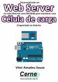 Desenvolvendo Um Web Server Na Rede Ethernet Com Enc28j60 Para Monitorar Uma Célula De Carga Programado No Arduino (eBook, PDF)