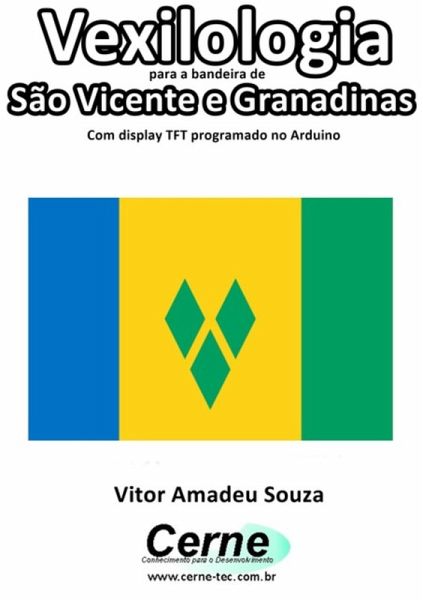 Vexilologia Para A Bandeira De São Vicente E Granadinas Com Display Tft Programado No Arduino (eBook, PDF) Vexilologia Para A Bandeira De São Vicente E Granadinas Com Display Tft Programado No Arduino (eBook, PDF)