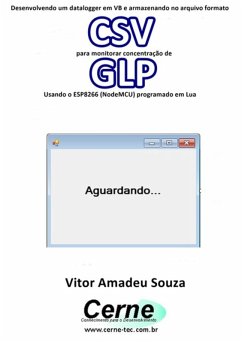 Desenvolvendo Um Datalogger Em Vb E Armazenando No Arquivo Formato Csv Para Monitorar Concentração De Glp Usando O Esp8266 (nodemcu) Programado Em Lua (eBook, PDF) - Souza, Vitor Amadeu