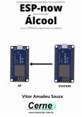 Desenvolvendo Uma Aplicação Com O Protocolo Esp-now Para Monitorar Álcool Com O Esp8266 Programado No Arduino (eBook, PDF)