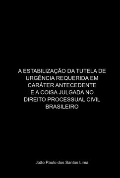 A Estabilização Da Tutela De Urgência Requerida Em Caráter Antecedente E A Coisa Julgada No Direito Processual Civil Brasileiro (eBook, PDF) - Dos Lima, João Paulo Santos