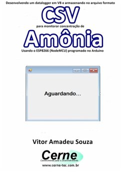 Desenvolvendo Um Datalogger Em Vb E Armazenando No Arquivo Formato Csv Para Monitorar Concentração De Amônia Usando O Esp8266 (nodemcu) Programado No Arduino (eBook, PDF) - Souza, Vitor Amadeu