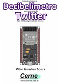 Enviando A Medição De Um Decibelímetro Para Uma Conta Do Twitter Com Esp32 Programado Em Arduino (eBook, PDF)