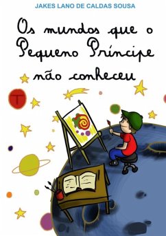 Os Mundos Que O Pequeno Príncipe Não Conheceu (eBook, PDF) - de Sousa, Jakes Lano Caldas