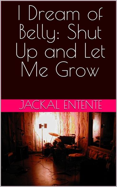 I Dream of Belly: Shut Up and Let Me Grow (eBook, ePUB) I Dream of Belly: Shut Up and Let Me Grow (eBook, ePUB)