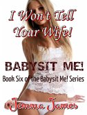 I Won't Tell Your Wife! Book 6 Of The Babysit Me Series (Babysit Me!, #19) (eBook, ePUB) I Won't Tell Your Wife! Book 6 Of The Babysit Me Series (Babysit Me!, #19) (eBook, ePUB)