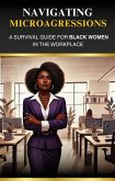 Navigating Microaggressions: A Survival Guide for Black Women in the Workplace (eBook, ePUB) Navigating Microaggressions: A Survival Guide for Black Women in the Workplace (eBook, ePUB)