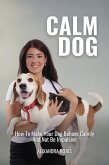 Calm Dog How To Make Your Dog Behave Calmly And Not Be Impulsive (eBook, ePUB) Calm Dog How To Make Your Dog Behave Calmly And Not Be Impulsive (eBook, ePUB)