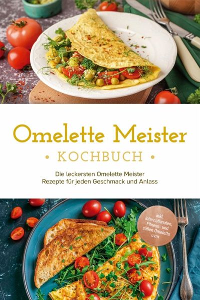 Omelette Meister Kochbuch: Die leckersten Omelette Meister Rezepte für jeden Geschmack und Anlass - inkl. internationaler, Fitness- und süßer Omeletts uvm. (eBook, ePUB)