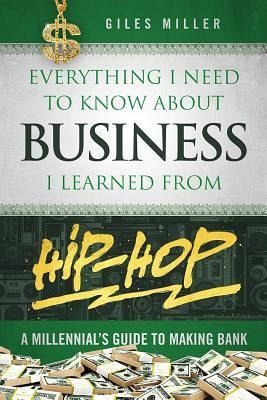 Everything I Need to Know about Business I Learned from Hip-Hop Everything I Need to Know about Business I Learned from Hip-Hop