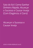 Saia Do 6x1: Como Ganhar Dinheiro Rápido, Alcançar O Sucesso E Causar Inveja (com Elegância, É Claro) (eBook, PDF)