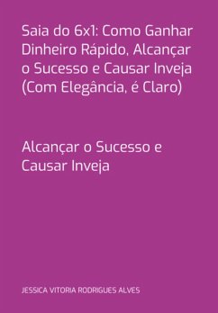 Cover Saia Do 6x1: Como Ganhar Dinheiro Rápido, Alcançar O Sucesso E Causar Inveja (com Elegância, É Claro) (eBook, PDF)