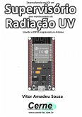 Desenvolvendo Em Vc# Um Supervisório Para Monitoramento De Radiação Uv Usando O Esp32 Programado No Arduino (eBook, PDF)