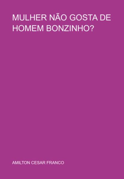 Mulher Não Gosta De Homem Bonzinho? (eBook, PDF)
