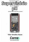 Desenvolvendo Em Vc# Um Supervisório Para Monitoramento De Ph Usando O Esp32 Programado No Arduino (eBook, PDF)