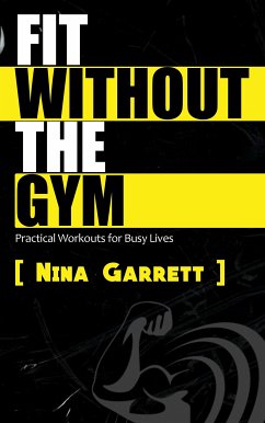 Fit Without the Gym - Practical Workouts for Busy Lives (eBook, ePUB) - Garrett, Nina