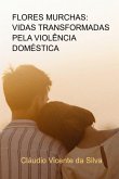Flores Murchas: Vidas Transformadas Pela Violência Doméstica (eBook, PDF)