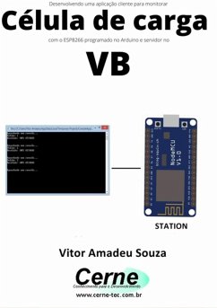 Desenvolvendo Uma Aplicação Cliente Para Monitorar Célula De Carga Com O Esp8266 Programado No Arduino E Servidor No Vb (eBook, PDF) - Souza, Vitor Amadeu