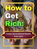 How to Get Rich: Create Generational Wealth from Zero (eBook, ePUB) How to Get Rich: Create Generational Wealth from Zero (eBook, ePUB)