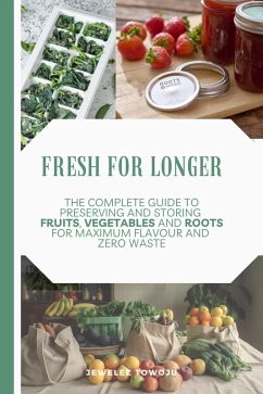 Fresh for Longer: The Complete Guide to Preserving and Storing Fruits, Vegetables, and Roots for Maximum Flavor and Zero Waste (eBook, ePUB) - Towoju, Jewelez