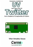 Enviando A Medição De Uv Para Uma Conta Do Twitter Com A Raspberry Pi Programada Em Python (eBook, PDF)