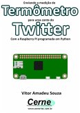Enviando A Medição Do Termômetro Para Uma Conta Do Twitter Com A Raspberry Pi Programada Em Python (eBook, PDF)