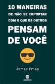 10 Maneiras De Não Se Importar Com O Que Os Outros Pensam De Você (eBook, ePUB)