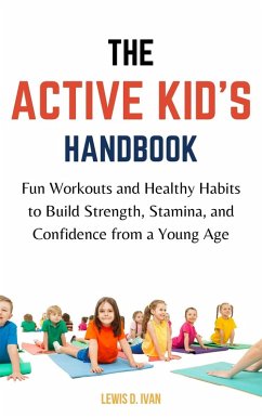 The Active Kid's Handbook: Fun Workouts and Healthy Habits to Build Strength, Stamina, and Confidence from a Young Age (eBook, ePUB) - Ivan, Lewis D.