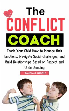 The Conflict Coach: Teach Your Child How to Manage Their Emotions, Navigate Social Challenges, and Build Relationships Based on Respect and Understanding (eBook, ePUB) - Nicole, Pamela G.