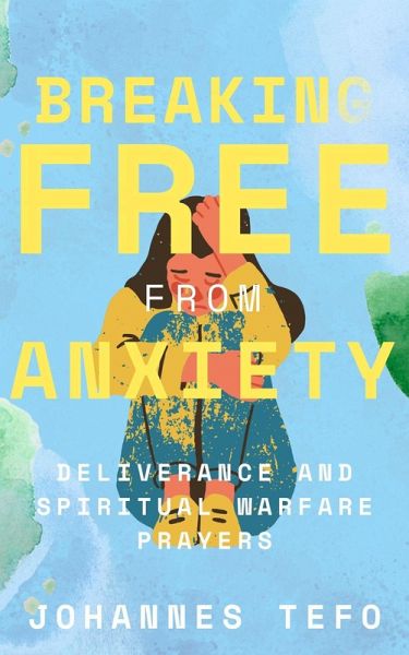Breaking Free From Anxiety: Deliverance And Spiritual Warfare Prayers (eBook, ePUB) Breaking Free From Anxiety: Deliverance And Spiritual Warfare Prayers (eBook, ePUB)