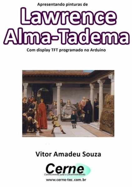 Apresentando Pinturas De Lawrence Alma-tadema Com Display Tft Programado No Arduino (eBook, PDF) Apresentando Pinturas De Lawrence Alma-tadema Com Display Tft Programado No Arduino (eBook, PDF)