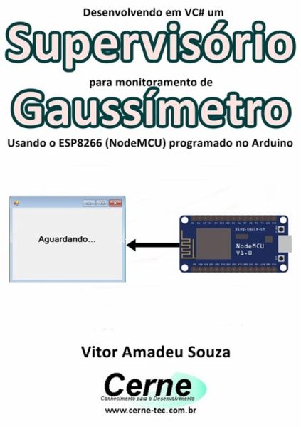 Desenvolvendo Em Vc# Um Supervisório Para Monitoramento De Gaussímetro Usando O Esp8266 (nodemcu) Programado No Arduino (eBook, PDF)