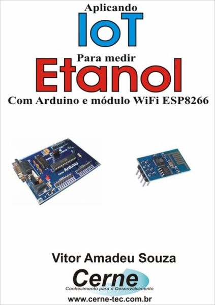 Aplicando Iot Na Medição De Etanol Com Arduino E Módulo Wifi Esp8266 (eBook, PDF) Aplicando Iot Na Medição De Etanol Com Arduino E Módulo Wifi Esp8266 (eBook, PDF)