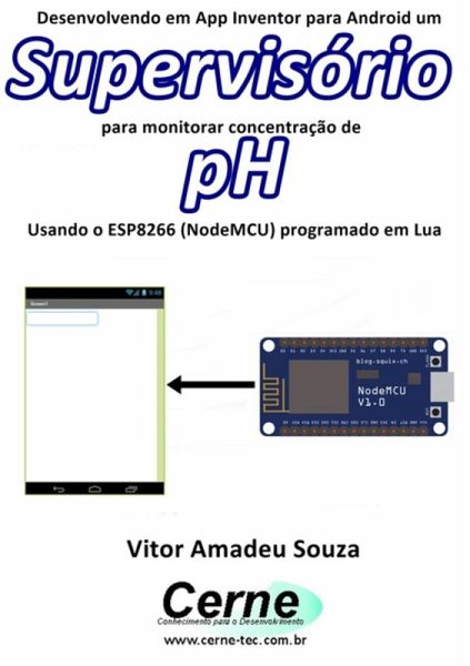 Desenvolvendo Em App Inventor Para Android Um Supervisório Para Monitorar Concentração De Ph Usando O Esp8266 (nodemcu) Programado Em Lua (eBook, PDF) Desenvolvendo Em App Inventor Para Android Um Supervisório Para Monitorar Concentração De Ph Usando O Esp8266 (nodemcu) Programado Em Lua (eBook, PDF)