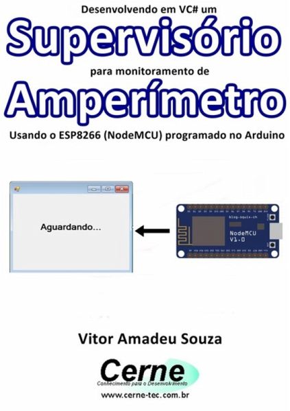 Desenvolvendo Em Vc# Um Supervisório Para Monitoramento De Amperímetro Usando O Esp8266 (nodemcu) Programado No Arduino (eBook, PDF) Desenvolvendo Em Vc# Um Supervisório Para Monitoramento De Amperímetro Usando O Esp8266 (nodemcu) Programado No Arduino (eBook, PDF)