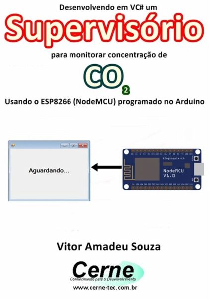 Desenvolvendo Em Vc# Um Supervisório Para Monitorar Concentração De Co2 Usando O Esp8266 (nodemcu) Programado No Arduino (eBook, PDF)