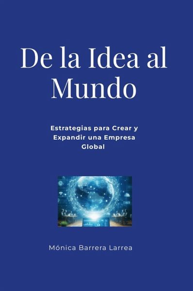 De la Idea al Mundo: Estrategias para Crear y Expandir una Empresa Global (eBook, ePUB) De la Idea al Mundo: Estrategias para Crear y Expandir una Empresa Global (eBook, ePUB)