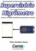 Desenvolvendo Em App Inventor Para Android Um Supervisório Para Monitoramento De Higrômetro Usando O Esp8266 (nodemcu) Programado No Arduino (eBook, PDF)