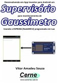 Desenvolvendo Em App Inventor Para Android Um Supervisório Para Monitoramento De Gaussímetro Usando O Esp8266 (nodemcu) Programado Em Lua (eBook, PDF)