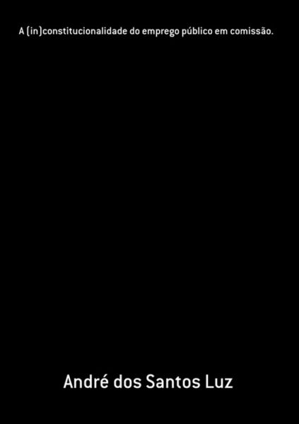 A (in)constitucionalidade Do Emprego Público Em Comissão. (eBook, PDF)
